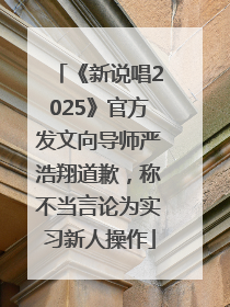《新说唱2025》官方发文向导师严浩翔道歉，称不当言论为实习新人操作