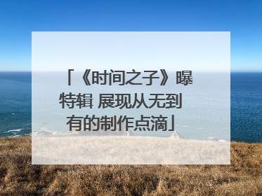 《时间之子》曝特辑 展现从无到有的制作点滴
