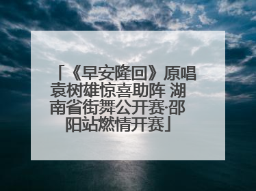 《早安隆回》原唱袁树雄惊喜助阵 湖南省街舞公开赛·邵阳站燃情开赛