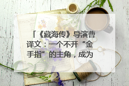 《藏海传》导演曹译文：一个不开“金手指”的主角，成为苍生守护者