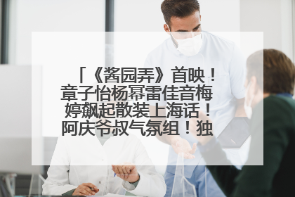 《酱园弄》首映！章子怡杨幂雷佳音梅婷飙起散装上海话！阿庆爷叔气氛组！独独没见他……