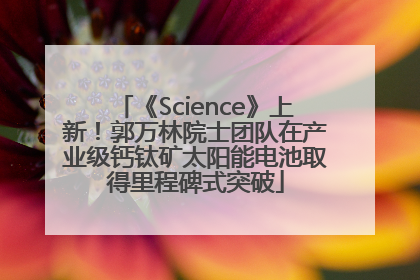 《Science》上新！郭万林院士团队在产业级钙钛矿太阳能电池取得里程碑式突破