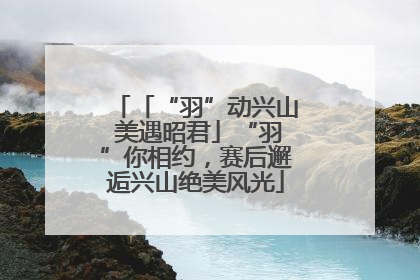 「“羽”动兴山 美遇昭君」“羽”你相约，赛后邂逅兴山绝美风光