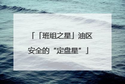 「班组之星」油区安全的“定盘星”