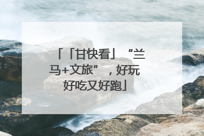 「甘快看」“兰马+文旅”，好玩好吃又好跑