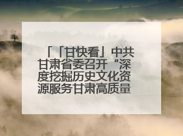 「甘快看」中共甘肃省委召开“深度挖掘历史文化资源服务甘肃高质量发展”专题协商座谈会 胡昌升主持并讲话