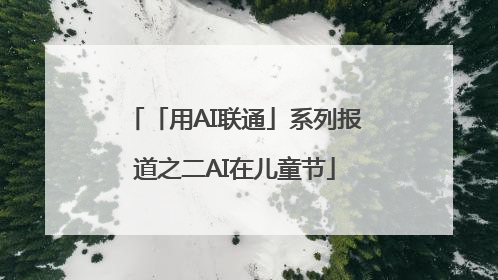 「用AI联通」系列报道之二AI在儿童节