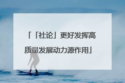 「社论」更好发挥高质量发展动力源作用