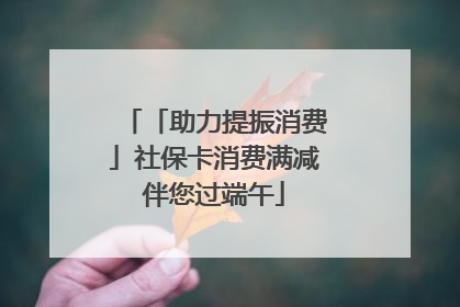 「助力提振消费」社保卡消费满减伴您过端午