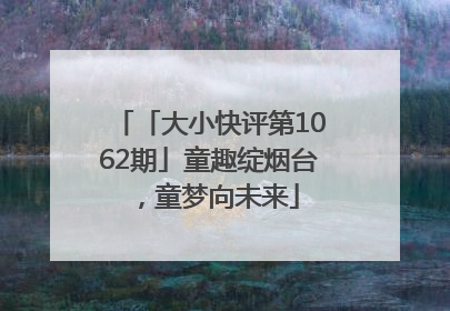 「大小快评第1062期」童趣绽烟台，童梦向未来