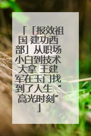 「报效祖国 建功西部」从职场小白到技术大拿 王建军在玉门找到了人生“高光时刻”