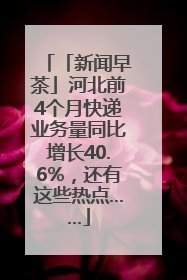「新闻早茶」河北前4个月快递业务量同比增长40.6%，还有这些热点……