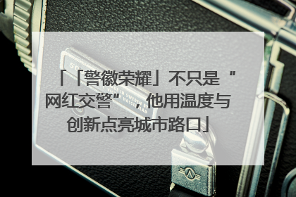 「警徽荣耀」不只是“网红交警”，他用温度与创新点亮城市路口
