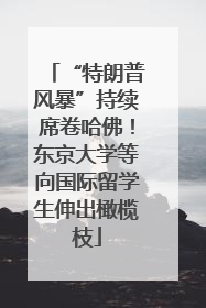 “特朗普风暴”持续席卷哈佛！东京大学等向国际留学生伸出橄榄枝