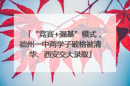 “竞赛+强基”模式，德州一中两学子破格被清华、西安交大录取