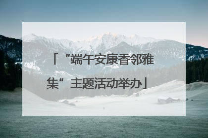 “端午安康香邻雅集”主题活动举办