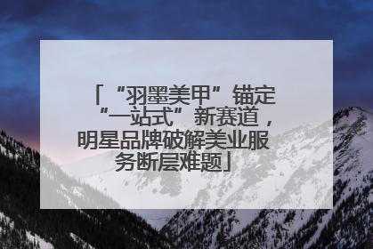 “羽墨美甲”锚定“一站式”新赛道，明星品牌破解美业服务断层难题