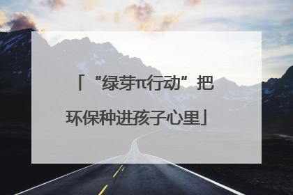 “绿芽π行动”把环保种进孩子心里