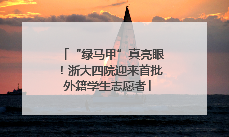 “绿马甲”真亮眼！浙大四院迎来首批外籍学生志愿者