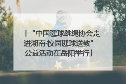 “中国毽球跳绳协会走进湖南·校园毽球送教”公益活动在岳阳举行
