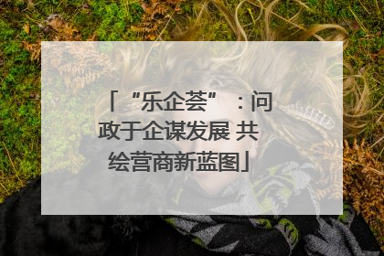 “乐企荟”：问政于企谋发展 共绘营商新蓝图