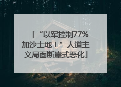 “以军控制77%加沙土地！”人道主义局面断崖式恶化