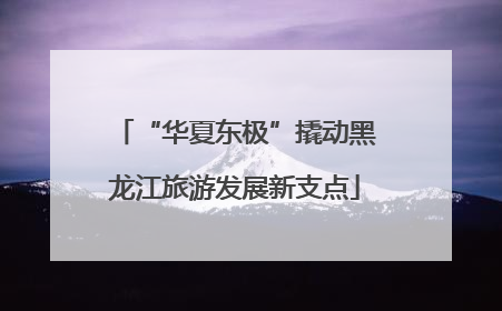 “华夏东极”撬动黑龙江旅游发展新支点