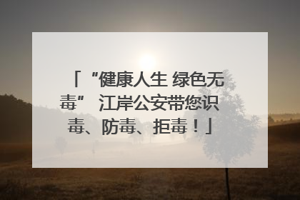 “健康人生 绿色无毒” 江岸公安带您识毒、防毒、拒毒！