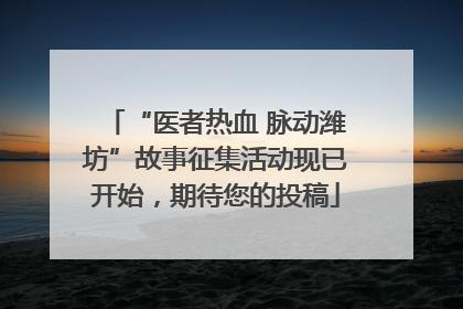 “医者热血 脉动潍坊”故事征集活动现已开始，期待您的投稿