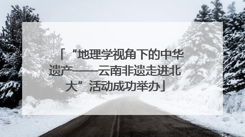 “地理学视角下的中华遗产——云南非遗走进北大”活动成功举办