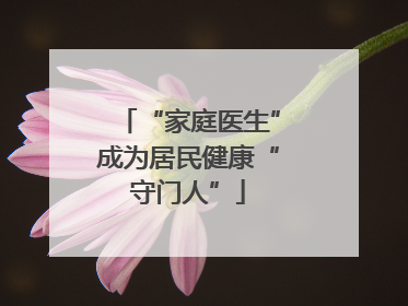 “家庭医生”成为居民健康“守门人”