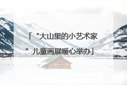 “大山里的小艺术家”儿童画展暖心举办
