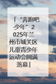 “奔跑吧·少年”2025年兰州市城关区儿童青少年运动会圆满落幕