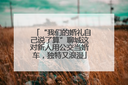 “我们的婚礼自己说了算”聊城这对新人用公交当婚车，独特又浪漫