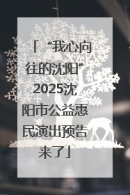 “我心向往的沈阳”2025沈阳市公益惠民演出预告来了
