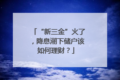 “新三金”火了，降息潮下储户该如何理财？