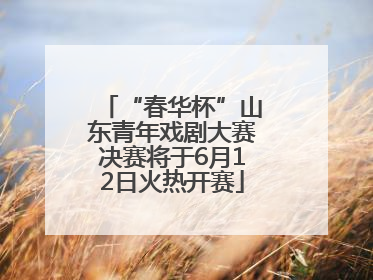 “春华杯”山东青年戏剧大赛决赛将于6月12日火热开赛