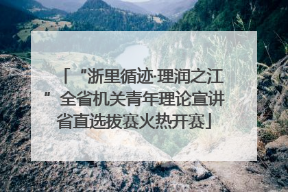 “浙里循迹·理润之江”全省机关青年理论宣讲省直选拔赛火热开赛