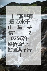 “浙里有爱·万水千山‘粽’是情”——2025端午慰侨葡萄牙站圆满举行