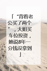 “背着老公买了两个”，大姐买车位投资，她说8年一分钱没拿到