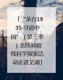 “茅台1935·寻道中国”（第三季）北纬30度线科学探索活动走进芜湖