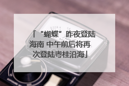 “蝴蝶”昨夜登陆海南 中午前后将再次登陆粤桂沿海