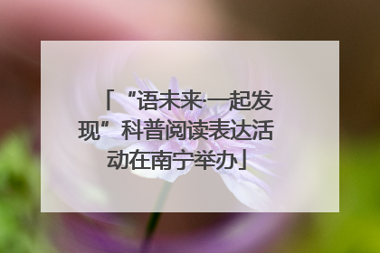 “语未来·一起发现”科普阅读表达活动在南宁举办