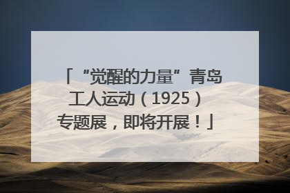 “觉醒的力量”青岛工人运动（1925）专题展，即将开展！