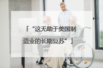 “这无助于美国制造业的长期复苏”