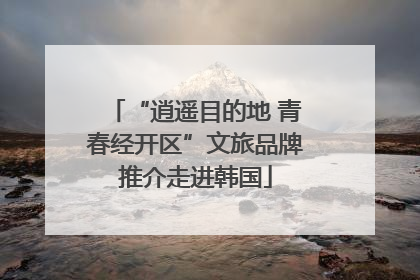 “逍遥目的地 青春经开区”文旅品牌推介走进韩国