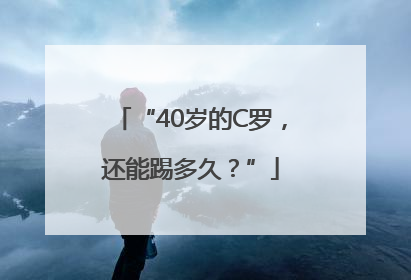 “40岁的C罗，还能踢多久？”