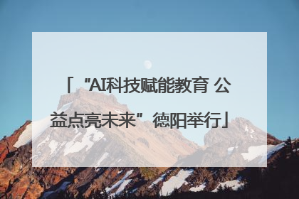 “AI科技赋能教育 公益点亮未来”德阳举行