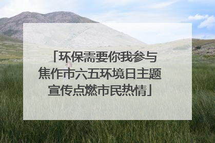 环保需要你我参与 焦作市六五环境日主题宣传点燃市民热情