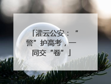 灌云公安：“警”护高考，一同交“卷”
